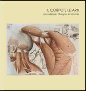 Il corpo e le arti. Accademie, disegno, anatomia. Catalogo della mostra (Carrara, 20 maggio-10 settembre 2016). Ediz. illustrata