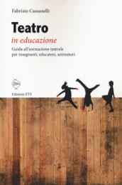 Teatro in educazione. Guida all'animazione teatrale per insegnanti, educatori, animatori