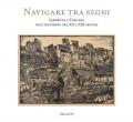 Navigare tra i segni. Sardegna e Toscana nell'incisione tra XX e XXI secolo. Catalogo della mostra (Pisa, 26 aprile-28 settembre 2018). Ediz. illustrata