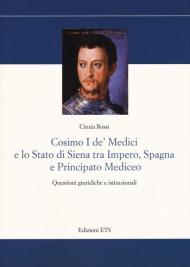 Cosimo I De' Medici e lo stato di Siena tra Impero, Spagna e Principato mediceo. Questioni giuridiche e istituzionali