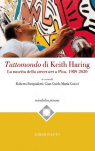 Tuttomondo di Keith Haring. La nascita della street art a Pisa. 1989-2020