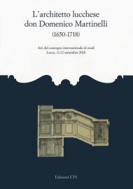 L' architetto lucchese don Domenico Martinelli (1650-1718). Atti del Convegno internazionale di studi (Lucca, 11-12 settembre 2018)