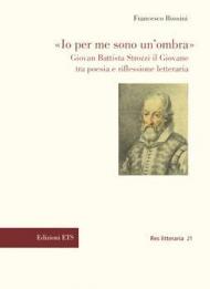 «Io per me sono un'ombra». Giovan Battista Strozzi il Giovane tra poesia e riflessione letteraria