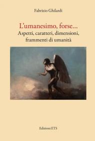 L'umanesimo, forse... Aspetti, caratteri, dimensioni, frammenti di umanità