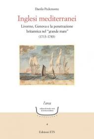 Inglesi mediterranei. Livorno, Genova e la penetrazione britannica nel «grande mare» (1713-1783)