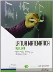 La tua matematica. Algebra. Per la Scuola media. Con espansione online