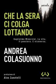 Che la sera ci colga lottando. Guglielmo Minervini. La vita. Il pensiero. E viceversa