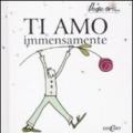 Ti amo immensamente! Ediz. illustrata