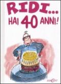 Ridi...hai 40 anni!