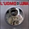 L'uomo sulla luna. 1969-2009: quarant'anni di espolorazioni e scoperte. Ediz. illustrata