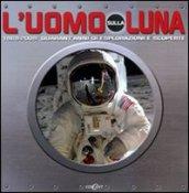 L'uomo sulla luna. 1969-2009: quarant'anni di espolorazioni e scoperte. Ediz. illustrata