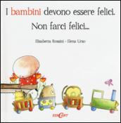 I bambini devono essere felici. Non farci felici...