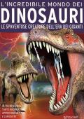 L' incredibile mondo dei dinosauri. Le spaventose creature dell'era dei giganti. Ediz. a colori