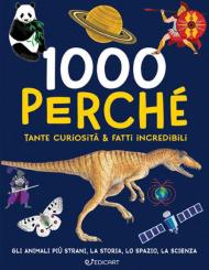 1000 perché. Tante curiosità & fatti incredibili. Ediz. illustrata