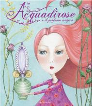 Acquadirose e il profumo magico. Ediz. illustrata