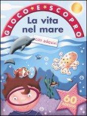 La vita nel mare. Gioco e scopro. Con adesivi