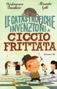 Le catastrofiche invenzioni di Ciccio Frittata. Ediz. illustrata