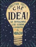 Che idea! Le invenzioni che hanno cambiato il mondo. Ediz. illustrata