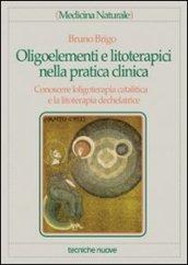 Oligoelementi e litoterapici nella pratica clinica. Conoscere l'oligoterapia catalitica e la litoterapia dechelatrice