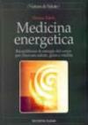 Medicina energetica. Riequilibrare le energie del corpo per ritrovare salute, gioia e vitalità
