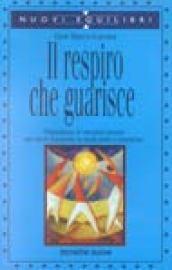 Il respiro che guarisce. Abbandonare le emozioni passate per vivere il presente in modo pieno e armonioso