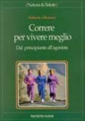 Correre per vivere meglio. Dal principiante all'agonista