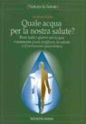 Quale acqua per la nostra salute? Bere tutti i giorni un'acqua veramente pura migliora la salute e il benessere psicofisico