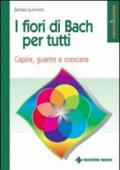 I fiori di Bach per tutti. Capire, guarire e crescere