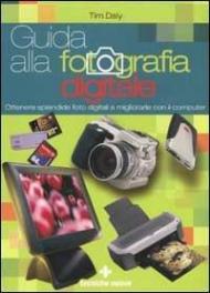 Guida alla fotografia digitale. Ottenere splendide foto digitali e migliorarle con il computer