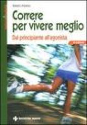 Correre per vivere meglio. Dal principiante all'agonista