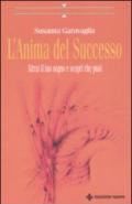 L'anima del successo. Attrai il tuo sogno e scopri che puoi