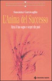 L'anima del successo. Attrai il tuo sogno e scopri che puoi