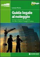 Guida legale al noleggio. Soluzioni operative per l'impresa che offre ed utilizza il noleggio in edilizia