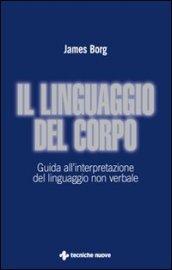 Il linguaggio del corpo. Guida all'interpretazione del linguaggio non verbale