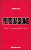 Persuasione. L'arte di convincere le persone