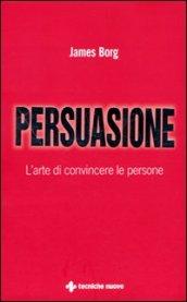 Persuasione. L'arte di convincere le persone