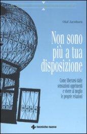 Non sono più a tua disposizione. Come liberarsi dalle sensazioni opprimenti e vivere al meglio le proprie relazioni