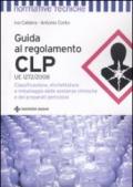 Guida al regolamento CLP. Classificazione, etichettatura e imballaggio delle sostanze chimiche e dei preparati pericolosi