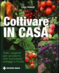 Coltivare in casa. Tutti i segreti per produrre con successo ortaggi e frutta. Ediz. illustrata