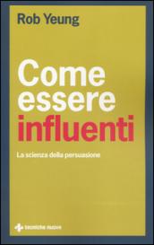 Come essere influenti. La scienza della persuasione