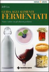 Guida agli alimenti fermentati. Gusto e salute con gli alimenti probiotici