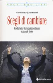 Scegli di cambiare. Resetta la tua vita in quattro settimane e azzera lo stress