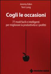 Cogli le occasioni. 77 modi facili e intelligenti per migliorare la produttività e i profitti