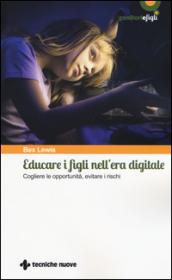 Educare i figli nell'era digitale. Cogliere le opportunità, evitare i rischi