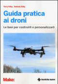 Guida pratica ai droni. Le basi per costruirli e personalizzarli