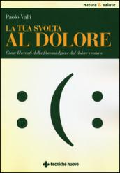 La tua svolta al dolore. Come liberarti dalla fibromialgia e dal dolore cronico