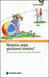 Mamma, papà giochiamo insieme? 100 giochi per crescere sani e felici divertendosi