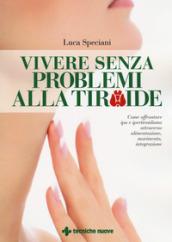 Vivere senza problemi alla tiroide. Come affrontare ipo e ipertiroidismo attraverso alimentazione, movimento, integrazione