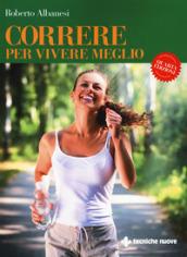 Correre per vivere meglio. Dal principiante all'agonista