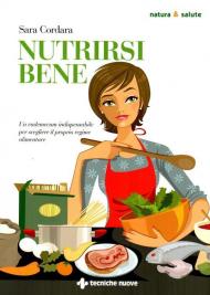 Nutrirsi bene. Un vademecum indispensabile per scegliere il proprio regime alimentare